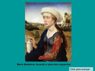 Click para avançar Maria Madalena, levando o pote dos unguentos 