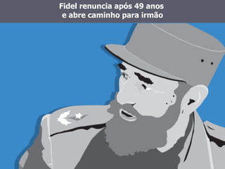 Fidel renuncia após 49 anos  e abre caminho para irmão 