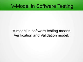 V-Model in Software Testing
V-model in software testing means
Verification and Validation model.
 