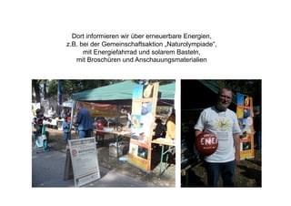Dort informieren wir über erneuerbare Energien,
z.B. bei der Gemeinschaftsaktion „Naturolympiade“,
      mit Energiefahrrad und solarem Basteln,
   mit Broschüren und Anschauungsmaterialien
 