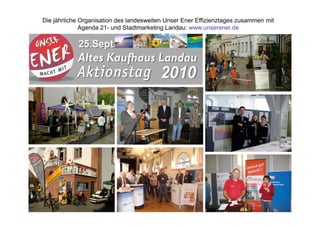 Die jährliche Organisation des landesweiten Unser Ener Effizienztages zusammen mit
              Agenda 21- und Stadtmarketing Landau: www.unserener.de
 