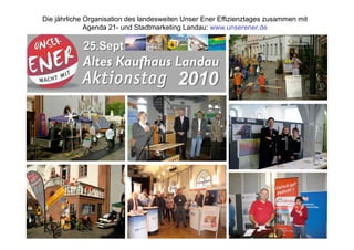 Die jährliche Organisation des landesweiten Unser Ener Effizienztages zusammen mit
              Agenda 21- und Stadtmarketing Landau: www.unserener.de
 