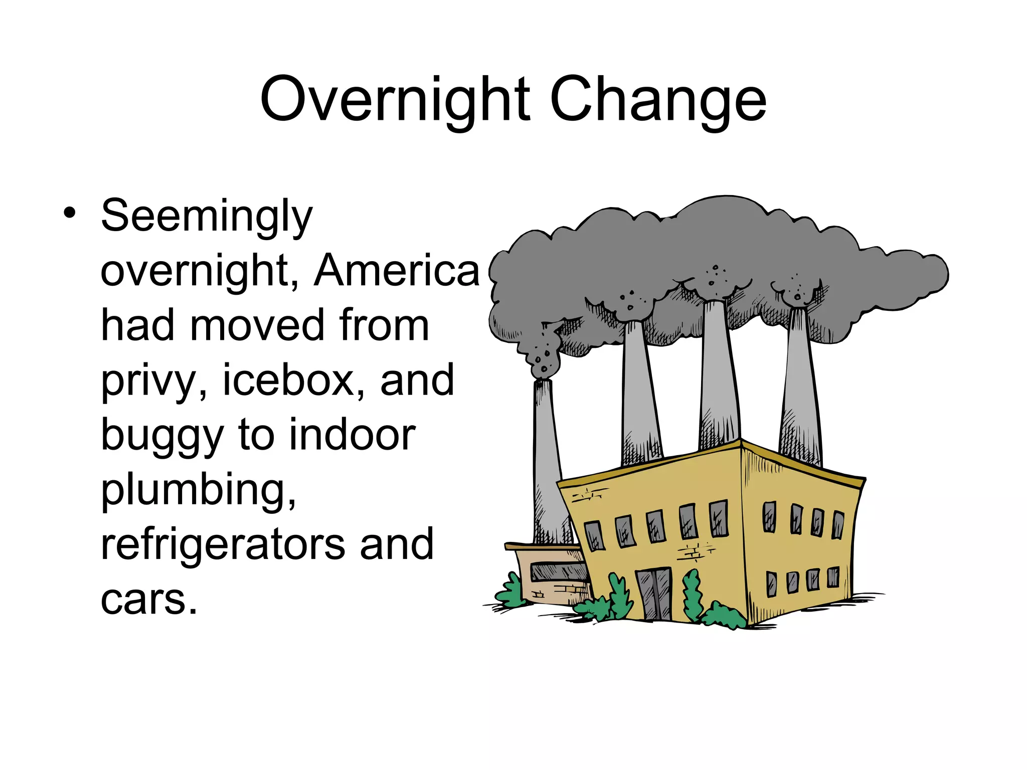 Overnight Change Seemingly overnight, America had moved from privy, icebox, and buggy to indoor plumbing, refrigerators and cars. 