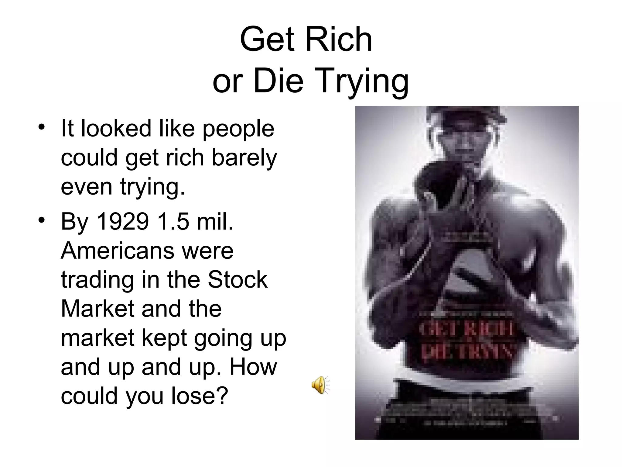 Get Rich  or Die Trying It looked like people could get rich barely even trying. By 1929 1.5 mil. Americans were trading in the Stock Market and the market kept going up and up and up. How could you lose? 