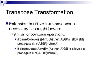 Transpose Transformation Extension to utilize transpose when necessary is straightforward: Similar for pointwise operations: if  dim i (A)≈reverse( dim i (B)) then A Θ B T  is allowable, propagate  dim i (A Θ B T )= dim i (A) if  dim i (reverse(A))≈ dim i (A) then A T Θ B is allowable, propagate  dim i (A T Θ B)= dim i (B) 