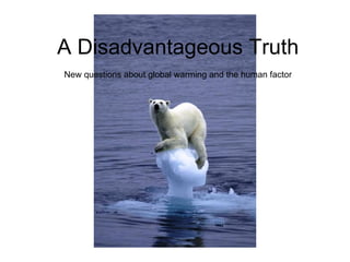 A Disadvantageous Truth New questions about global warming and the human factor 