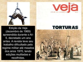 Edição da Veja
(dezembro de 1969)
apreendida durante o AI-
5, decretado um ano
antes. A revista teve seu
trabalho dificultado pelo
regime militar até meados
dos anos 1970, tendo
edições mutiladas e
recolhidas.
 