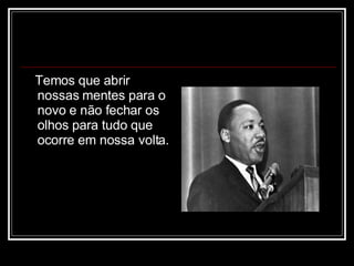 Temos que abrir nossas mentes para o novo e não fechar os olhos para tudo que ocorre em nossa volta. 
