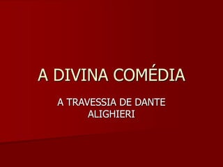 A DIVINA COMÉDIA
A TRAVESSIA DE DANTE
ALIGHIERI
 