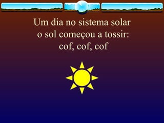 Um dia no sistema solar  o sol começou a tossir: cof, cof, cof 