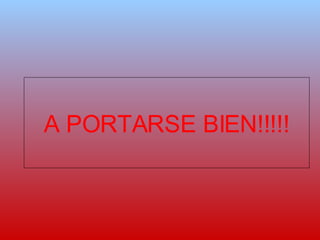 A PORTARSE BIEN!!!!! 