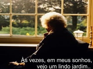 Às vezes, em meus sonhos, vejo um lindo jardim..   