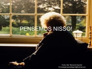 PENSEMOS NISSO! Fonte: Site “Momento Espírita” Formatação:jairowildgen2@hotmail.com 