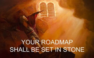 YOUR ROADMAP
SHALL BE SET IN STONE
 