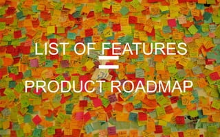 LIST OF FEATURES
=PRODUCT ROADMAP
 