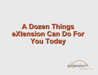 A Dozen Things eXtension Can Do For You Today 