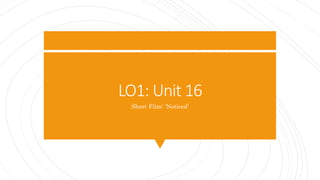 LO1: Unit 16
Short Film: ‘Noticed’
 