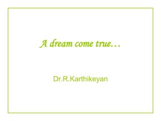 A dream come true… Dr.R.Karthikeyan 