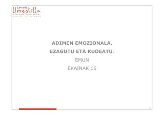 ADIMEN EMOZIONALA.
EZAGUTU ETA KUDEATU.
       EMUN
     EKAINAK 16




                       2
 