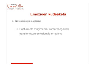 Emozioen kudeaketa
3. Nire gorputza mugiarazi


   o Postura eta mugimendu korporal egokiak
      transformazio emozionala errazteko.
 