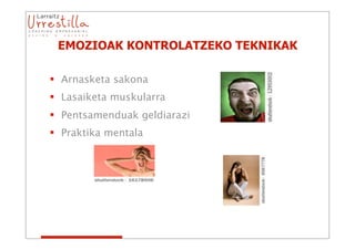 EMOZIOAK KONTROLATZEKO TEKNIKAK

 Arnasketa sakona
 Lasaiketa muskularra
 Pentsamenduak geldiarazi
 Praktika mentala
 
