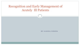 B Y G A D I S A D I R I B A
Recognition and Early Management of
Acutely Ill Patients
 
