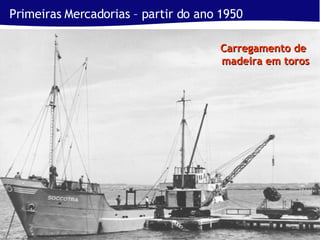 Primeiras Mercadorias – partir do ano 1950 Carregamento de  madeira em toros 