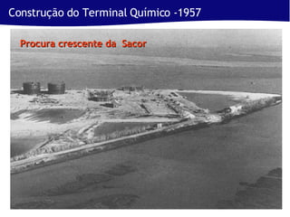 Construção do Terminal Químico -1957  Procura crescente da  Sacor 