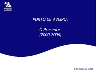 PORTO DE AVEIRO: O Presente  (2000-2006) 3 de Março de 2006 