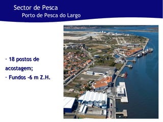 18 postos de acostagem;  Fundos -6 m Z.H. Sector de Pesca Porto de Pesca do Largo 
