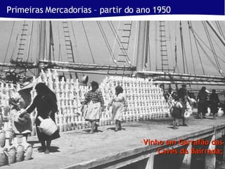 Primeiras Mercadorias – partir do ano 1950 Vinho em Garrafão das Caves da Bairrada; 