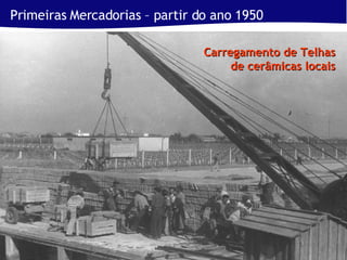 Primeiras Mercadorias – partir do ano 1950 Carregamento de Telhas de cerâmicas locais 