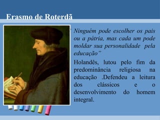 Principais educadores renascentistas VITORINO DA FELTRE: “Quero ensinar o jovem a pensar, não a delira. Vinde, crianças, aqui se instrui, não se tortura”Defendia uma educação individualizada, o auto-governo do aluno e a competição;
