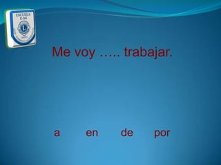 Me voy ….. trabajar.




a    en    de   por
 