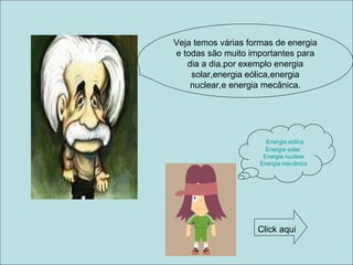 Veja temos várias formas de energia e todas são muito importantes para dia a dia.por exemplo energia solar,energia eólica,energia nuclear,e energia mecânica. Energia eólica Energia solar  Energia nuclear Energia mecânica Click aqui 
