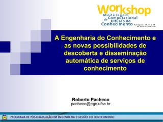 Roberto Pacheco [email_address] A Engenharia do Conhecimento e as novas possibilidades de descoberta e disseminação automática de serviços de conhecimento 