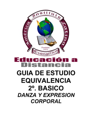 GUIA DE ESTUDIO
EQUIVALENCIA
2º. BASICO
DANZA Y EXPRESION
CORPORAL
 