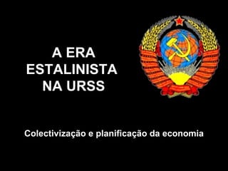 A ERA ESTALINISTA  NA URSS Colectivização e planificação da economia 