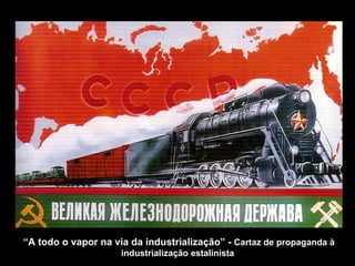 “ A todo o vapor na via da industrialização” -  Cartaz de propaganda à industrialização estalinista   