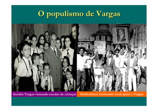 O populismo de VargasO populismo de Vargas
Getúlio Vargas visitando escolas de crianças Sindicalistas mostrando total apoio a Vargas
 