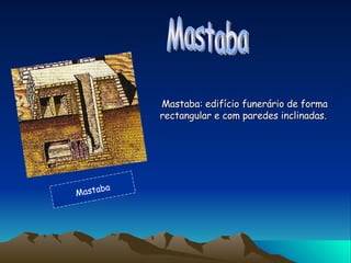 Mastaba: edifício funerário de forma rectangular e com paredes inclinadas.   Mastaba Mastaba 