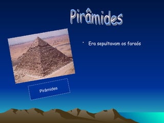 Era sepultavam os faraós   Pirâmides  Pirâmides  