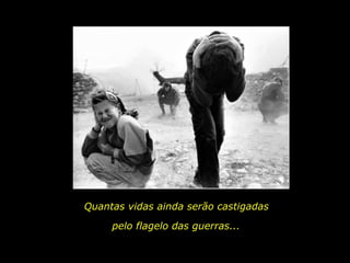 Quantas vidas ainda serão castigadas pelo flagelo das guerras... 