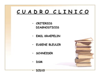C U A D R O C L I N I C O

     • CRITERIOS
       DIAGNOSTICOS


     • EMIL KRAEPELIN


     • EUGENE BLEULER


     • SCHNEIDER


     • DSM


     • ICD10
 