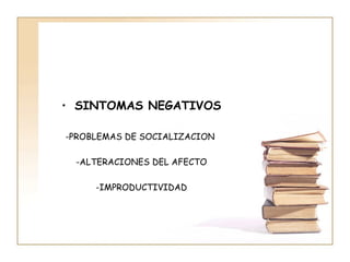 • SINTOMAS NEGATIVOS

-PROBLEMAS DE SOCIALIZACION

 -ALTERACIONES DEL AFECTO

     -IMPRODUCTIVIDAD
 