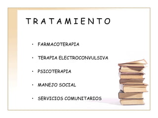 TRATAMIENTO

• FARMACOTERAPIA


• TERAPIA ELECTROCONVULSIVA


• PSICOTERAPIA


• MANEJO SOCIAL


• SERVICIOS COMUNITARIOS
 