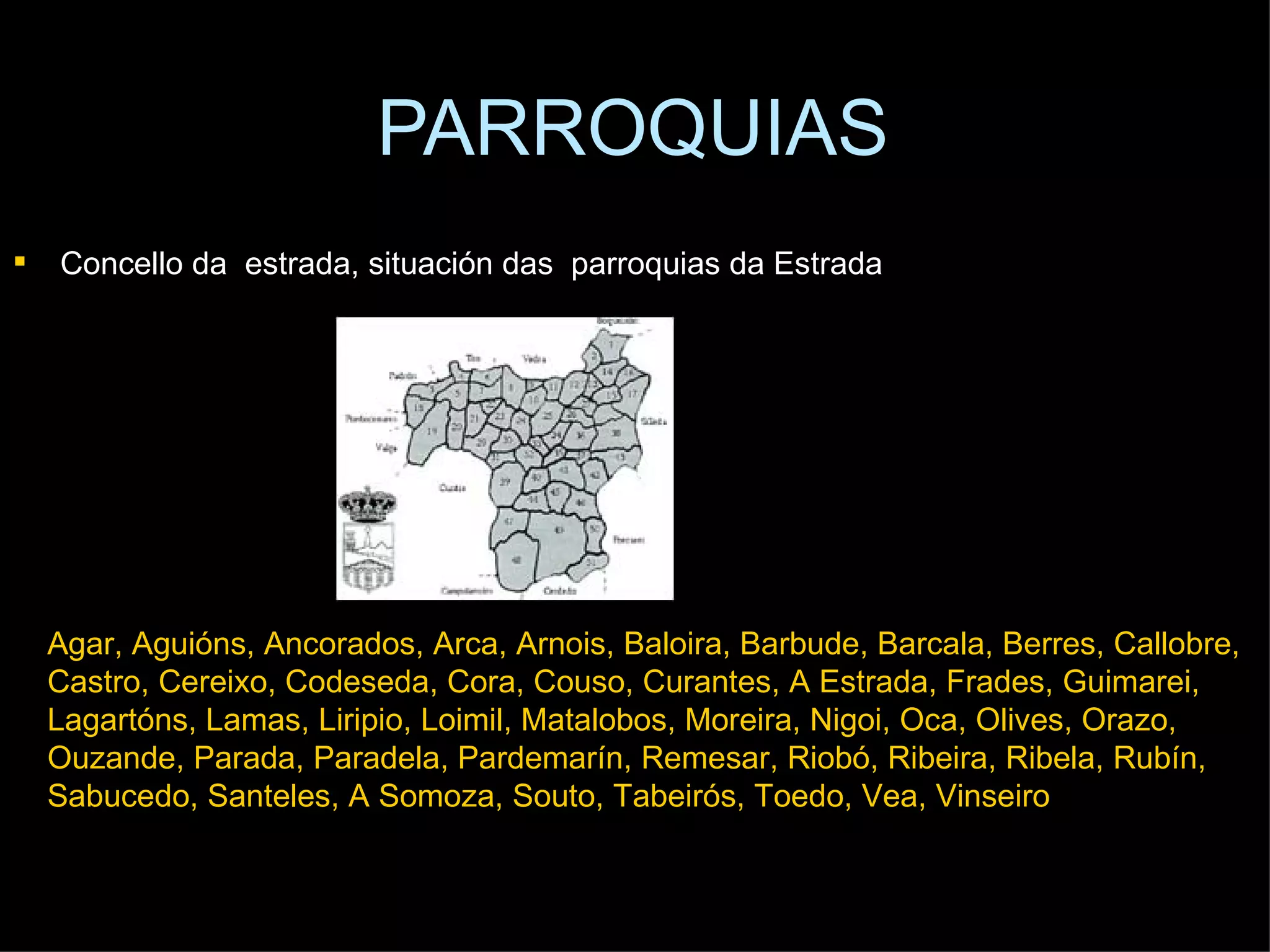PARROQUIAS Concello da  estrada, situación das  parroquias da Estrada Agar, Aguións, Ancorados, Arca, Arnois, Baloira, Barbude, Barcala, Berres, Callobre, Castro, Cereixo, Codeseda, Cora, Couso, Curantes, A Estrada, Frades, Guimarei,  Lagartóns, Lamas, Liripio, Loimil, Matalobos, Moreira, Nigoi, Oca, Olives, Orazo, Ouzande, Parada, Paradela, Pardemarín, Remesar, Riobó, Ribeira, Ribela, Rubín, Sabucedo, Santeles, A Somoza, Souto, Tabeirós, Toedo, Vea, Vinseiro 
