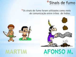 *
*Os sinais de fumo foram utilizados como meio
de comunicação entre tribos de Índios.
 