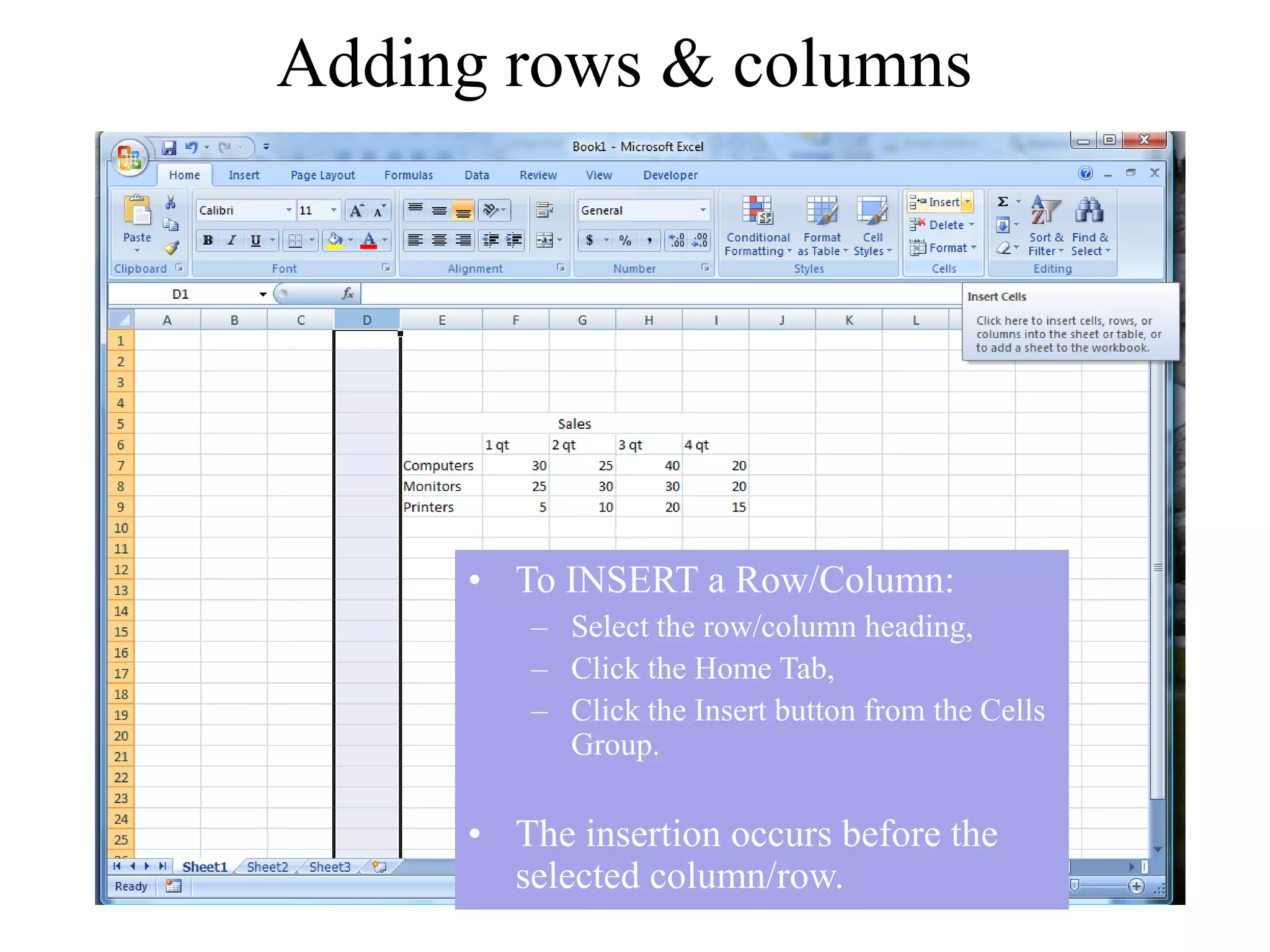 Adding rows & columns
• To INSERT a Row/Column:
– Select the row/column heading,
– Click the Home Tab,
– Click the Insert button from the Cells
Group.
• The insertion occurs before the
selected column/row.
 