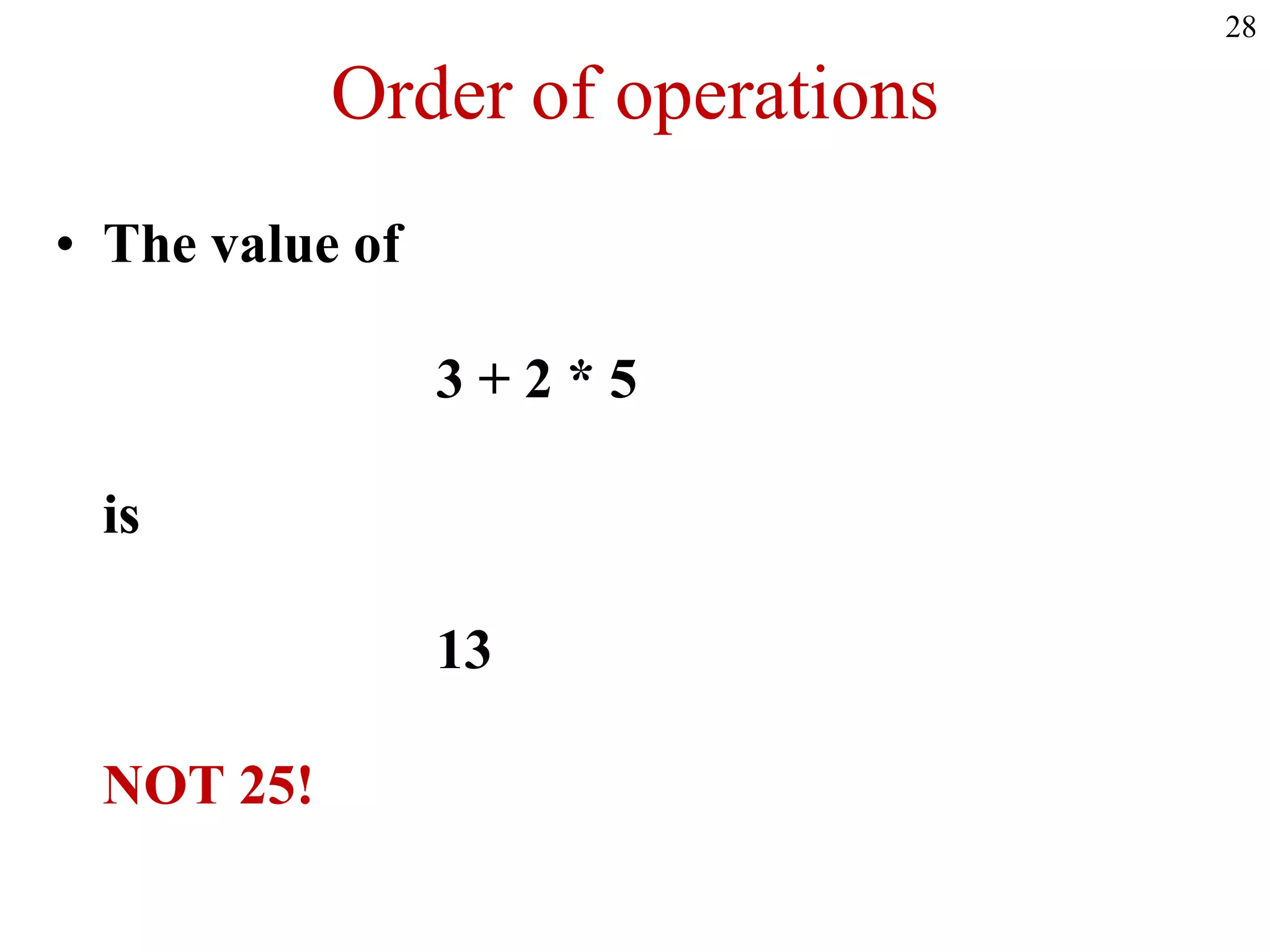 28
Order of operations
• The value of
3 + 2 * 5
is
13
NOT 25!
 